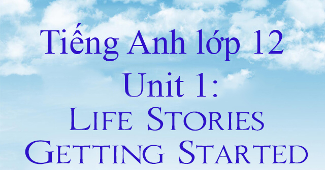 Unit 1 lớp 12: Life Stories-Getting Started