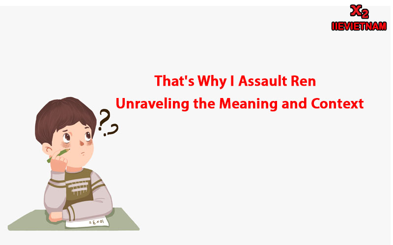 Thats Why I Assault Ren: Unraveling the Meaning and Context